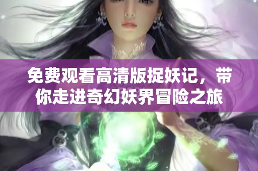 免费观看高清版捉妖记，带你走进奇幻妖界冒险之旅