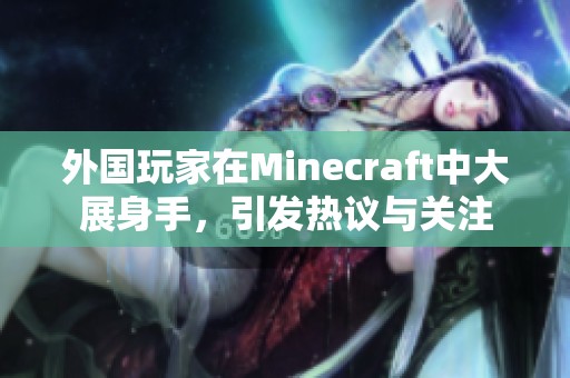 外国玩家在Minecraft中大展身手，引发热议与关注
