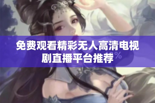 免费观看精彩无人高清电视剧直播平台推荐