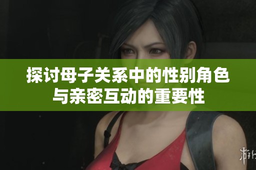 探讨母子关系中的性别角色与亲密互动的重要性
