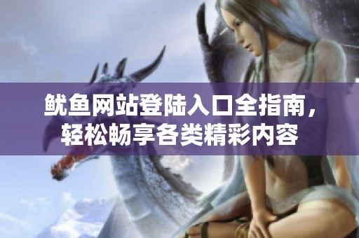 鱿鱼网站登陆入口全指南，轻松畅享各类精彩内容