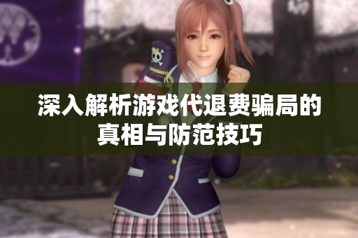 深入解析游戏代退费骗局的真相与防范技巧