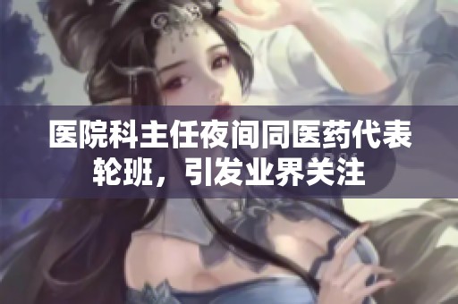 医院科主任夜间同医药代表轮班，引发业界关注
