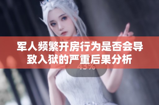 军人频繁开房行为是否会导致入狱的严重后果分析