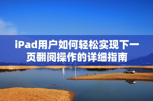 iPad用户如何轻松实现下一页翻阅操作的详细指南