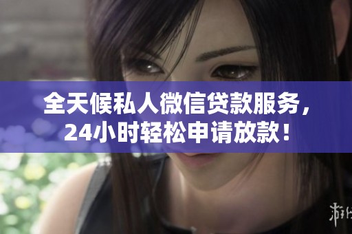 全天候私人微信贷款服务，24小时轻松申请放款！