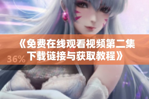 《免费在线观看视频第二集下载链接与获取教程》
