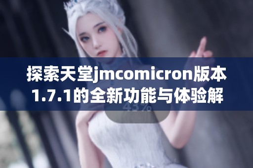 探索天堂jmcomicron版本1.7.1的全新功能与体验解析