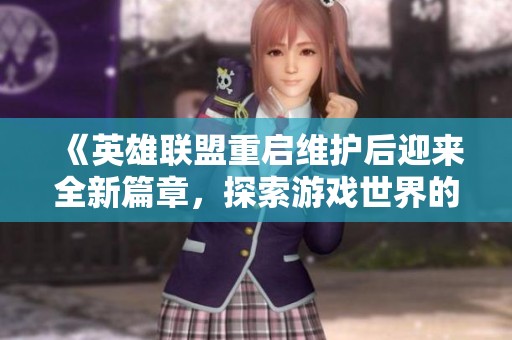 《英雄联盟重启维护后迎来全新篇章，探索游戏世界的新机遇》