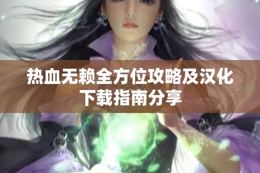 热血无赖全方位攻略及汉化下载指南分享
