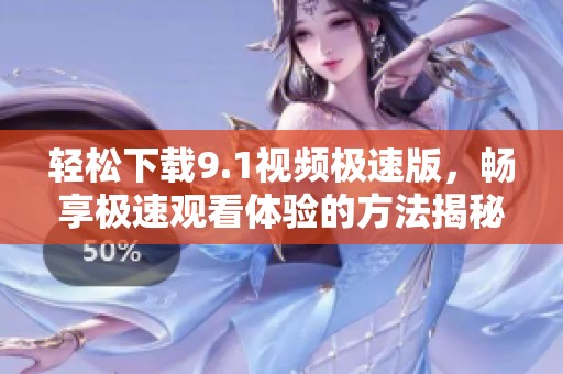 轻松下载9.1视频极速版，畅享极速观看体验的方法揭秘