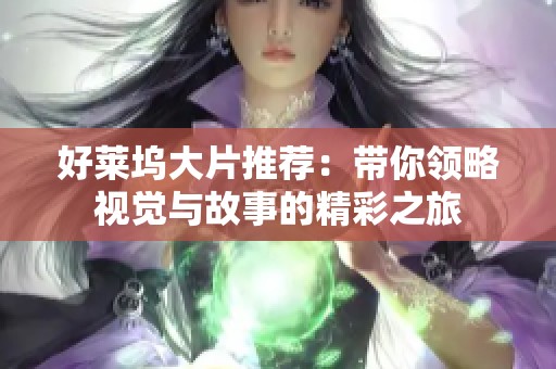 好莱坞大片推荐：带你领略视觉与故事的精彩之旅