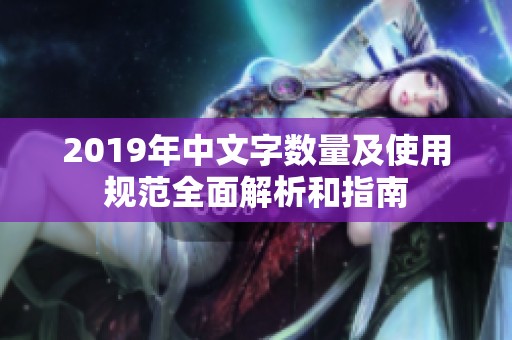 2019年中文字数量及使用规范全面解析和指南