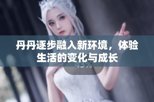 丹丹逐步融入新环境，体验生活的变化与成长