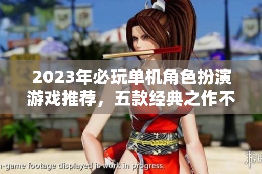 2023年必玩单机角色扮演游戏推荐，五款经典之作不可错过
