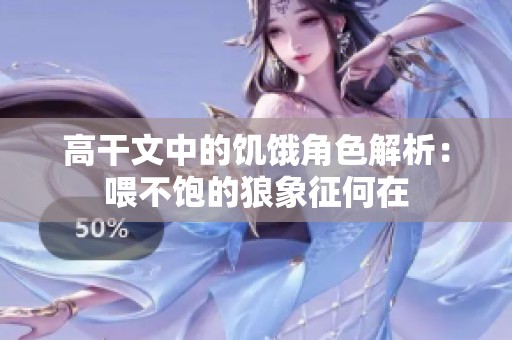 高干文中的饥饿角色解析：喂不饱的狼象征何在