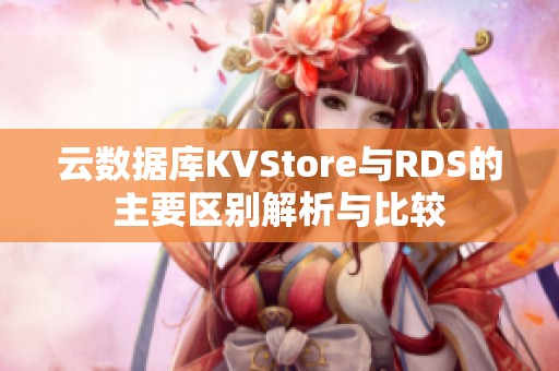 云数据库KVStore与RDS的主要区别解析与比较