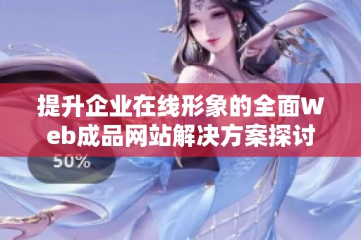 提升企业在线形象的全面Web成品网站解决方案探讨