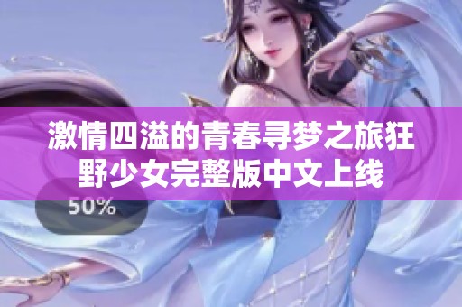 激情四溢的青春寻梦之旅狂野少女完整版中文上线