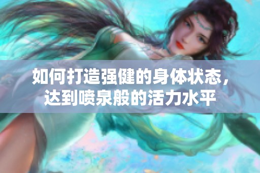 如何打造强健的身体状态，达到喷泉般的活力水平