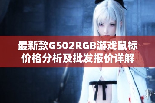 最新款G502RGB游戏鼠标价格分析及批发报价详解