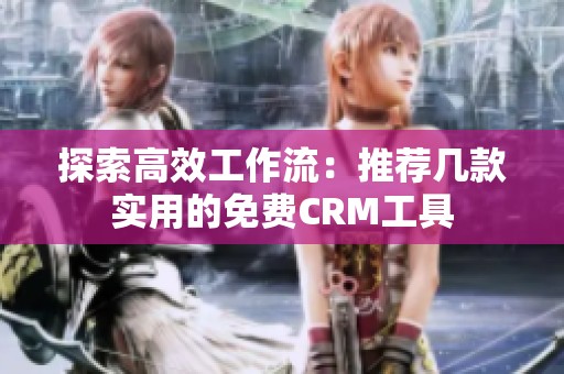 探索高效工作流：推荐几款实用的免费CRM工具