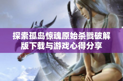 探索孤岛惊魂原始杀戮破解版下载与游戏心得分享