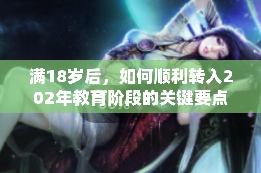 满18岁后，如何顺利转入202年教育阶段的关键要点