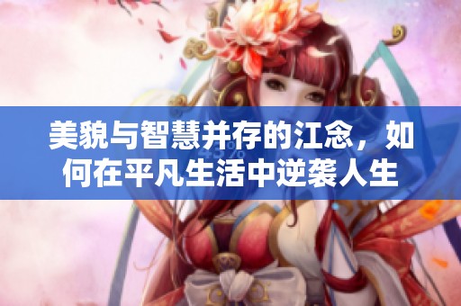 美貌与智慧并存的江念，如何在平凡生活中逆袭人生