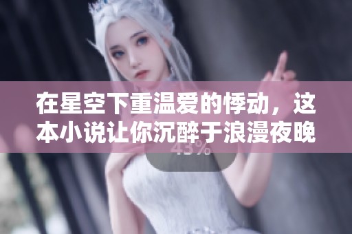 在星空下重温爱的悸动，这本小说让你沉醉于浪漫夜晚