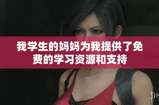 我学生的妈妈为我提供了免费的学习资源和支持