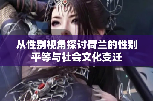 从性别视角探讨荷兰的性别平等与社会文化变迁