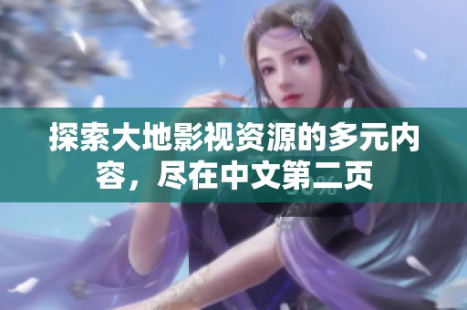 探索大地影视资源的多元内容，尽在中文第二页