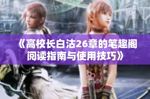 《高校长白沽26章的笔趣阁阅读指南与使用技巧》