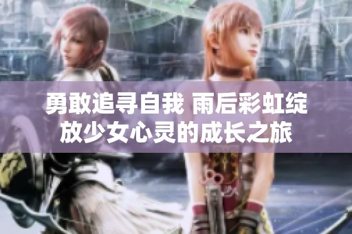 勇敢追寻自我 雨后彩虹绽放少女心灵的成长之旅