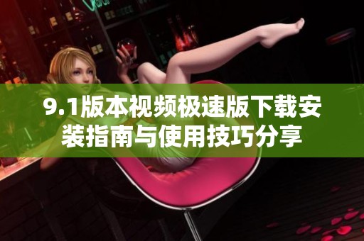 9.1版本视频极速版下载安装指南与使用技巧分享