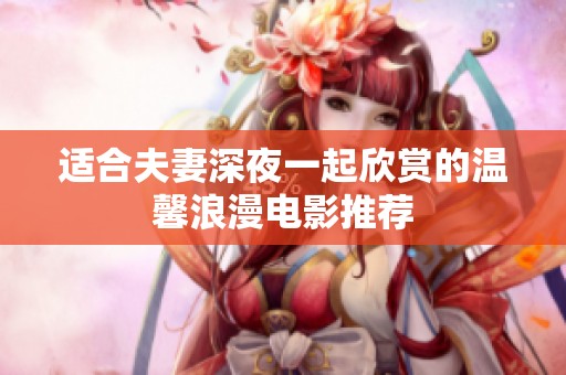 适合夫妻深夜一起欣赏的温馨浪漫电影推荐
