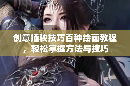 创意插秧技巧百种绘画教程，轻松掌握方法与技巧