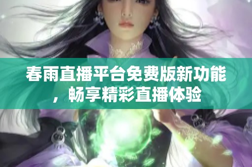 春雨直播平台免费版新功能，畅享精彩直播体验
