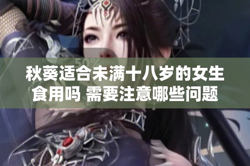 秋葵适合未满十八岁的女生食用吗 需要注意哪些问题