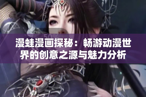 漫蛙漫画探秘：畅游动漫世界的创意之源与魅力分析
