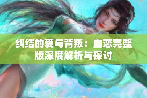 纠结的爱与背叛：血恋完整版深度解析与探讨