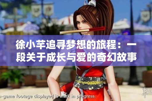 徐小芊追寻梦想的旅程：一段关于成长与爱的奇幻故事
