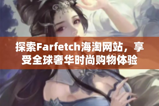 探索Farfetch海淘网站，享受全球奢华时尚购物体验