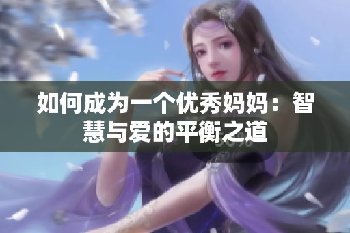 如何成为一个优秀妈妈：智慧与爱的平衡之道