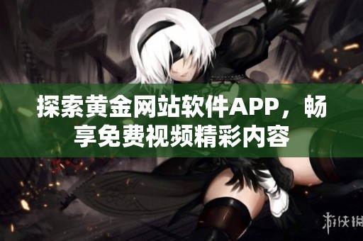 探索黄金网站软件APP，畅享免费视频精彩内容