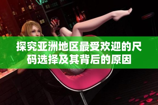 探究亚洲地区最受欢迎的尺码选择及其背后的原因