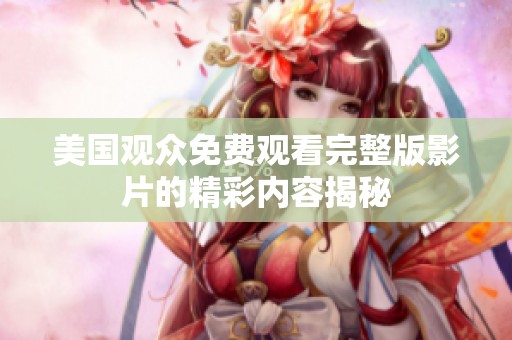 美国观众免费观看完整版影片的精彩内容揭秘