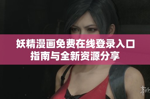 妖精漫画免费在线登录入口指南与全新资源分享