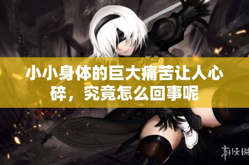 小小身体的巨大痛苦让人心碎，究竟怎么回事呢